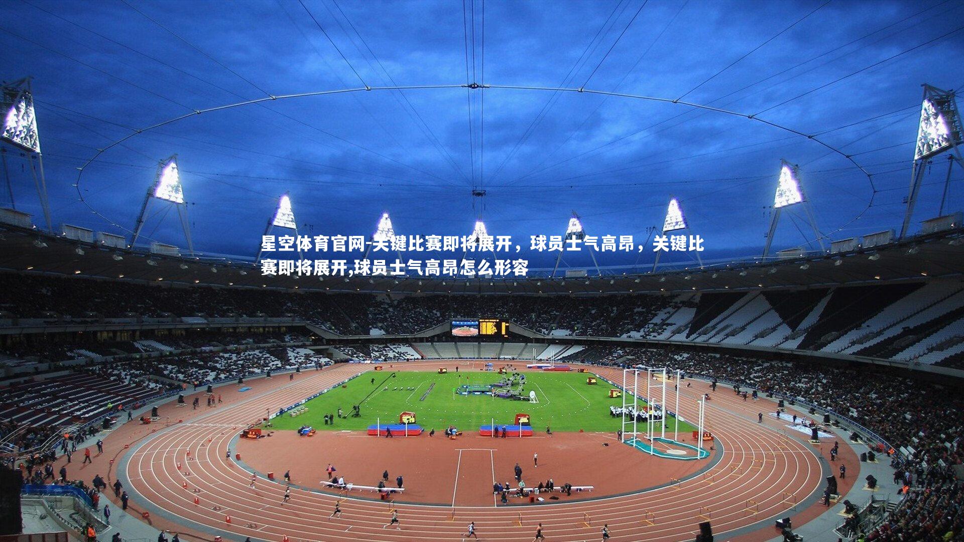 星空体育官网-关键比赛即将展开,球员士气高昂,关键比赛即将展开,球员士气高昂怎么形容