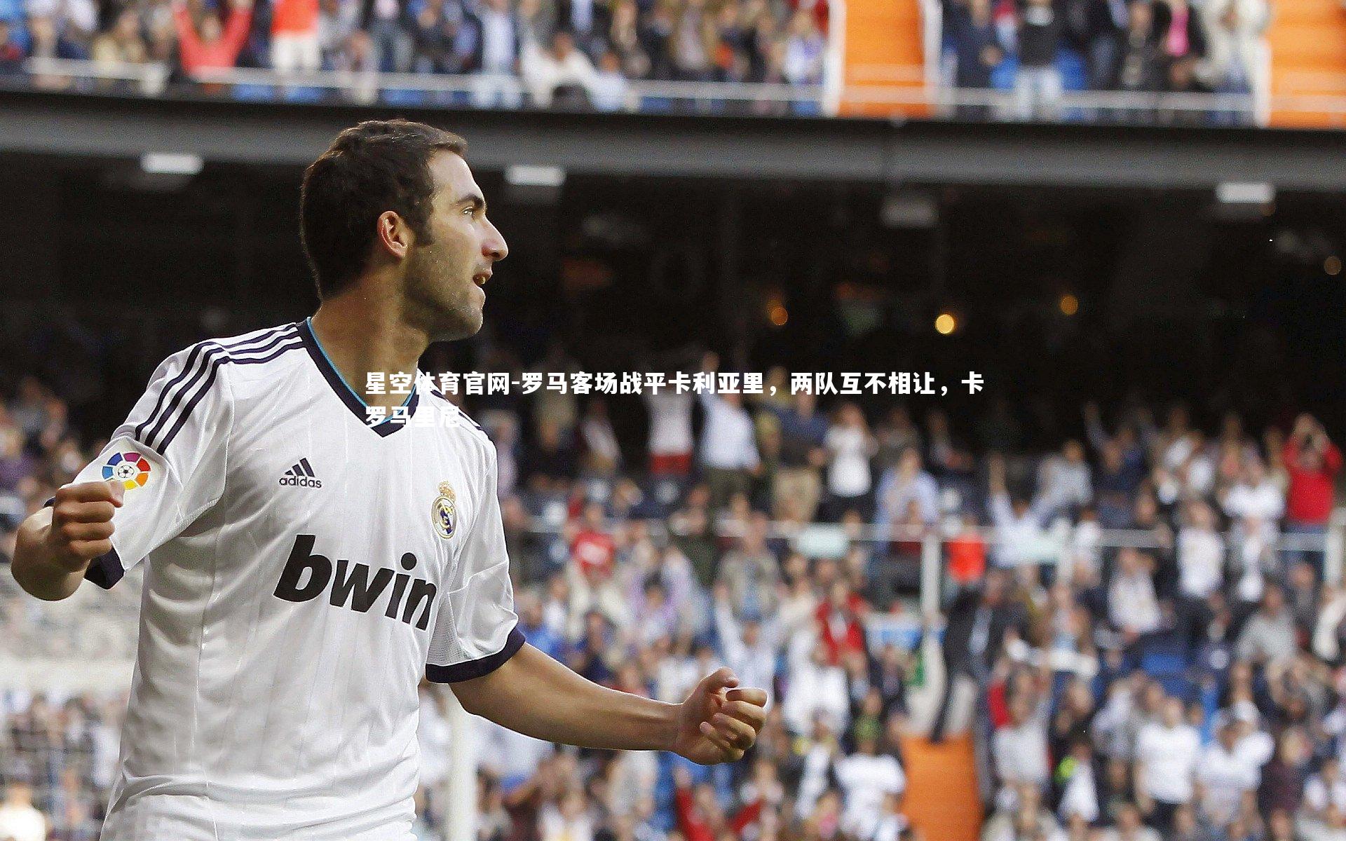 星空体育官网-罗马客场战平卡利亚里,两队互不相让,卡罗马里尼