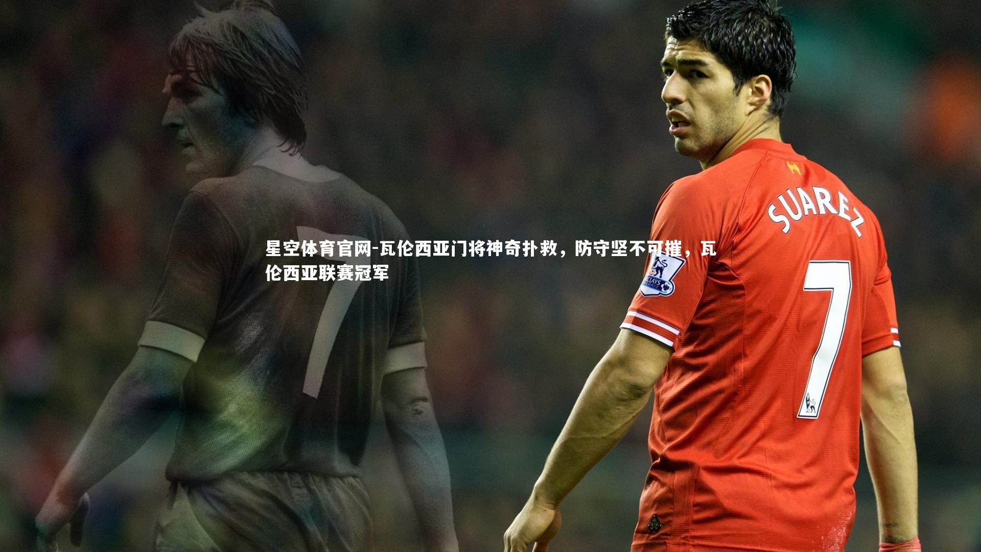 星空体育官网-瓦伦西亚门将神奇扑救，防守坚不可摧，瓦伦西亚联赛冠军