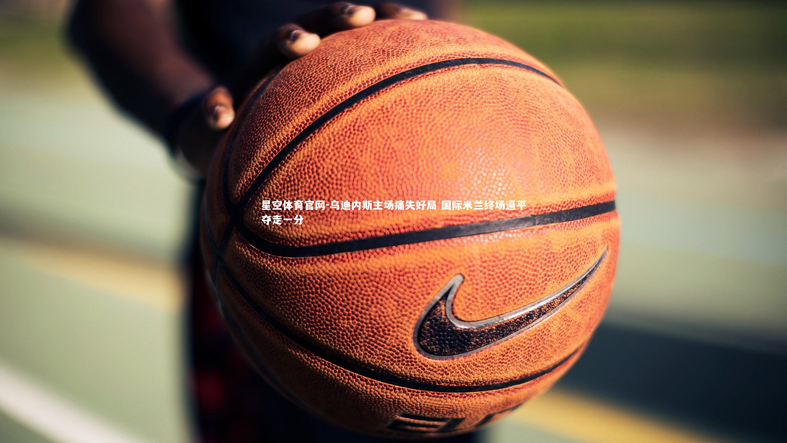 乌迪内斯主场痛失好局 国际米兰终场逼平夺走一分