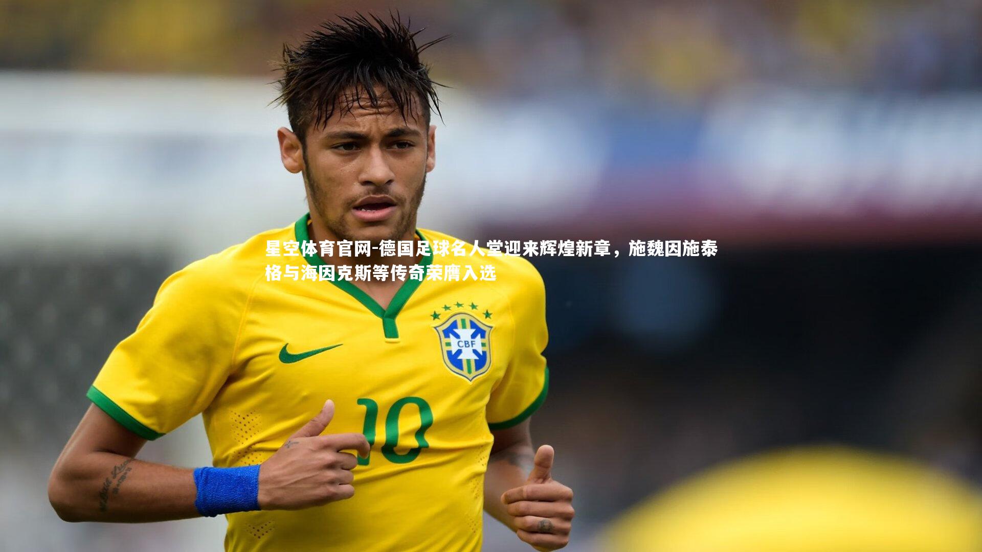 星空体育官网-德国足球名人堂迎来辉煌新章,施魏因施泰格与海因克斯等传奇荣膺入选