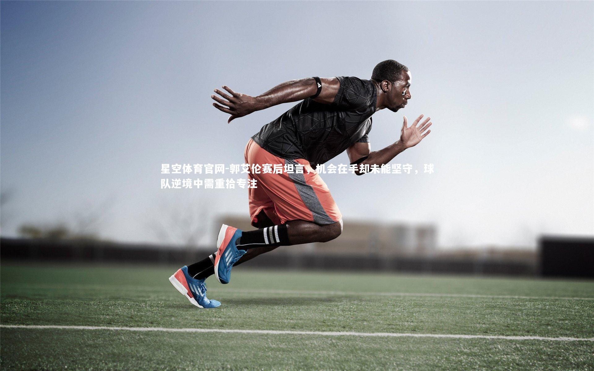 郭艾伦赛后坦言,机会在手却未能坚守,球队逆境中需重拾专注