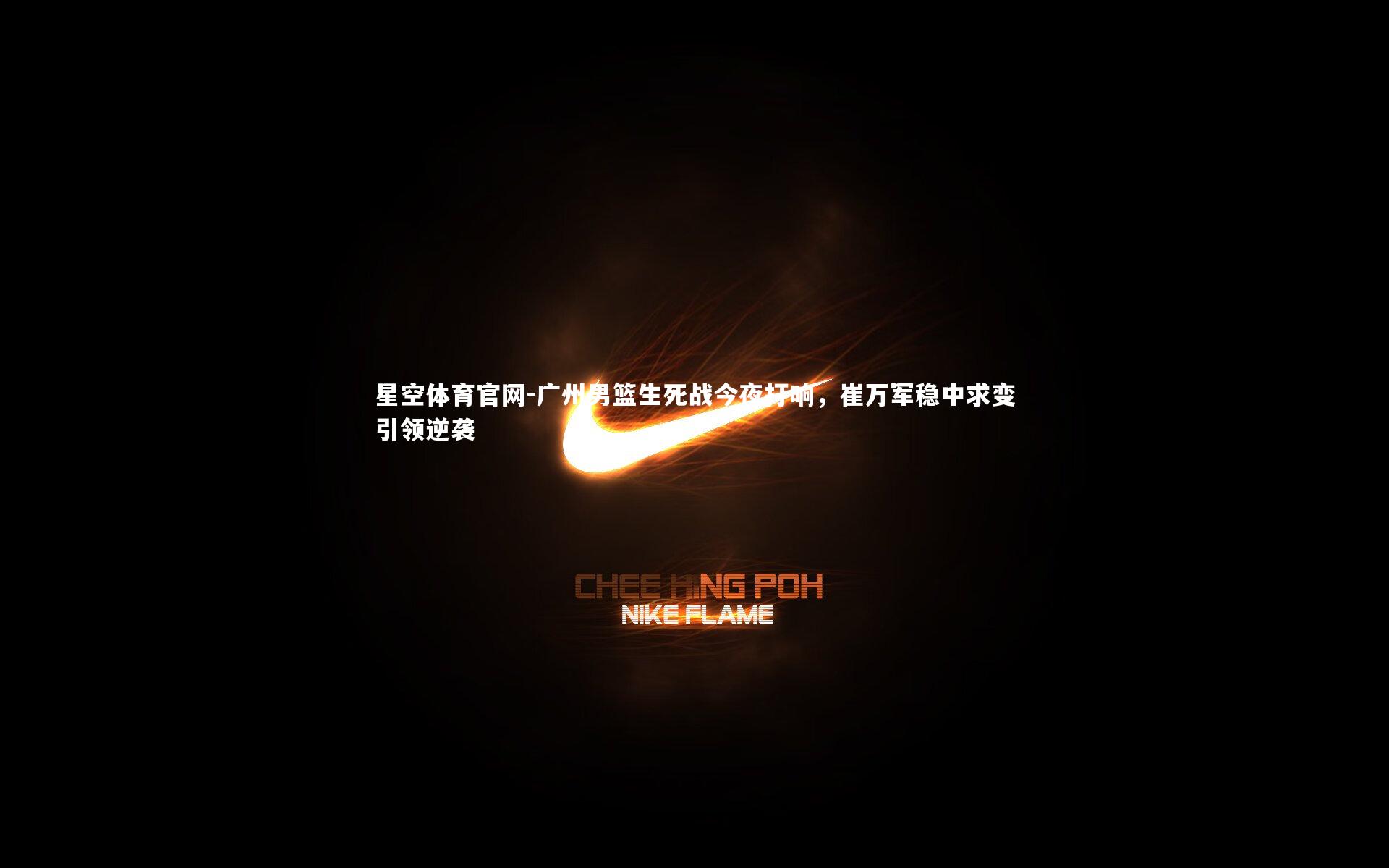 广州男篮生死战今夜打响,崔万军稳中求变引领逆袭