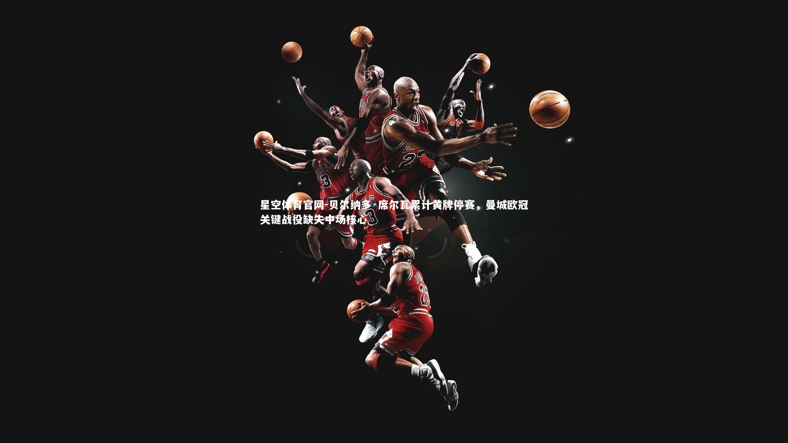 贝尔纳多·席尔瓦累计黄牌停赛,曼城欧冠关键战役缺失中场核心