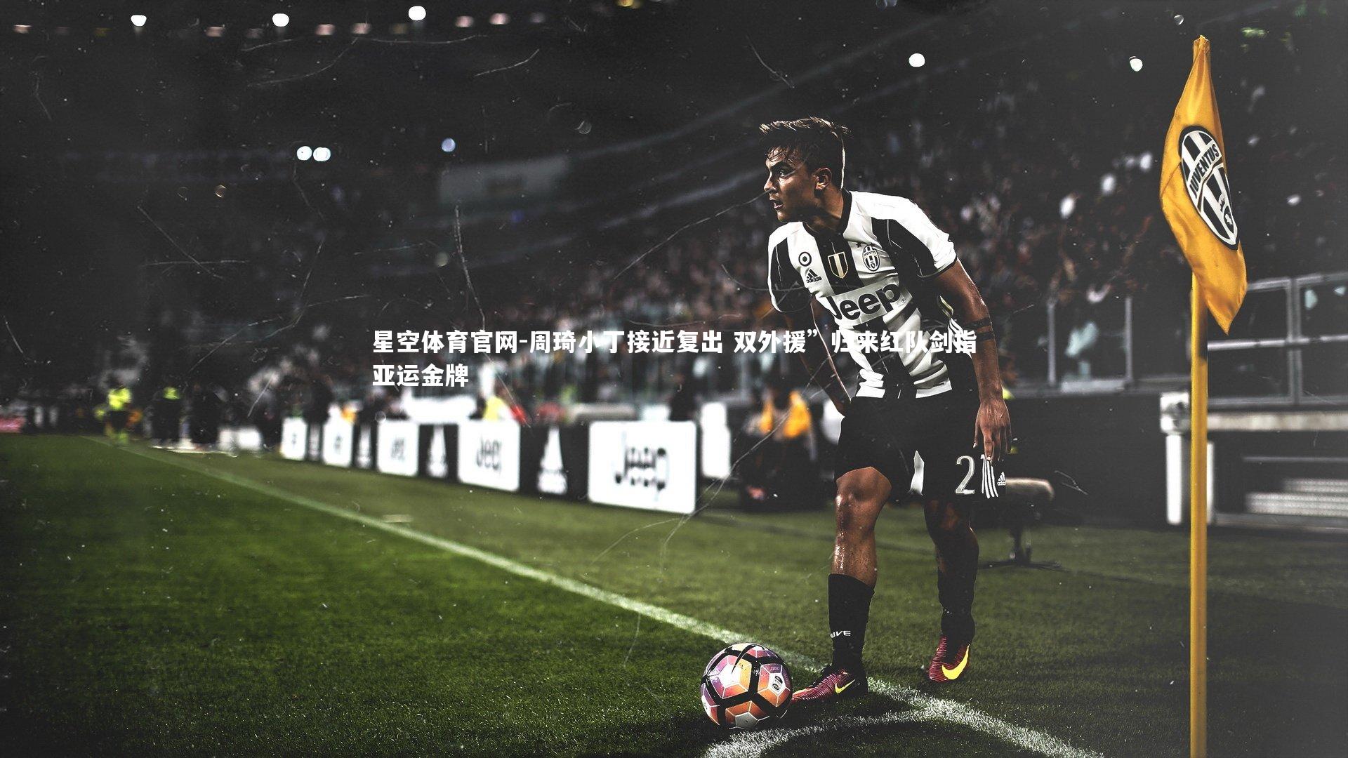 星空体育官网-周琦小丁接近复出 双外援”归来红队剑指亚运金牌