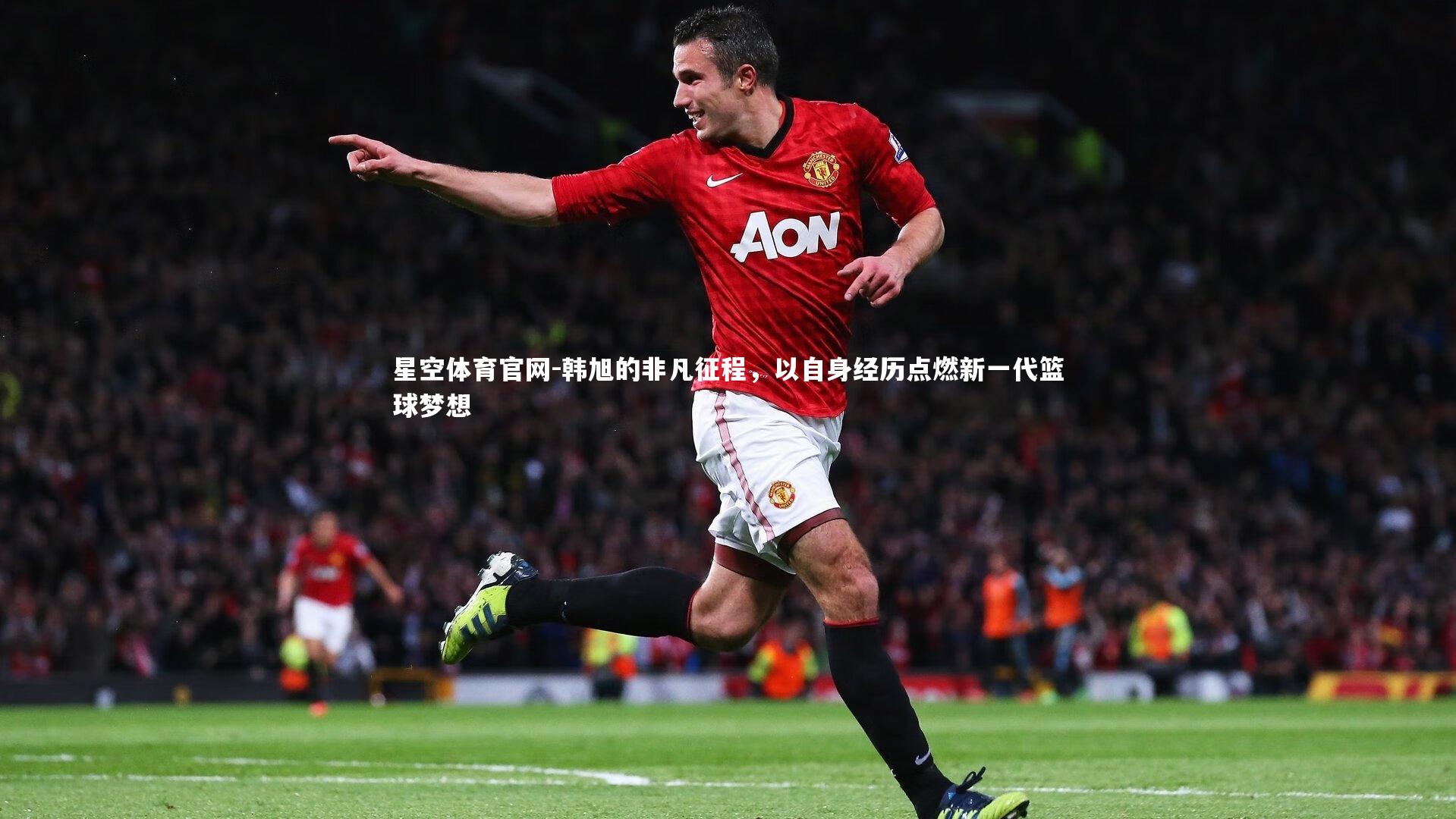 韩旭的非凡征程，以自身经历点燃新一代篮球梦想