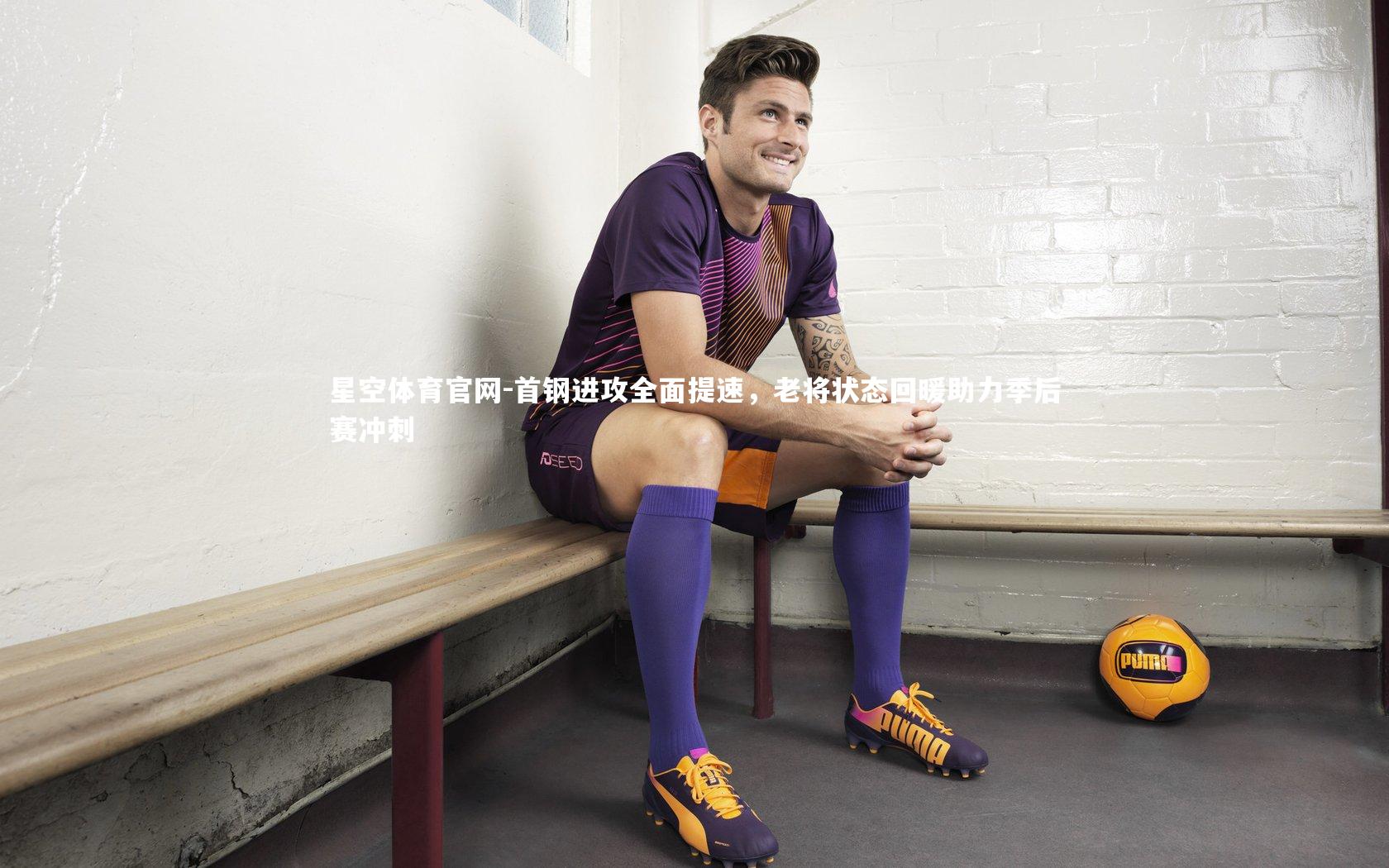 首钢进攻全面提速，老将状态回暖助力季后赛冲刺