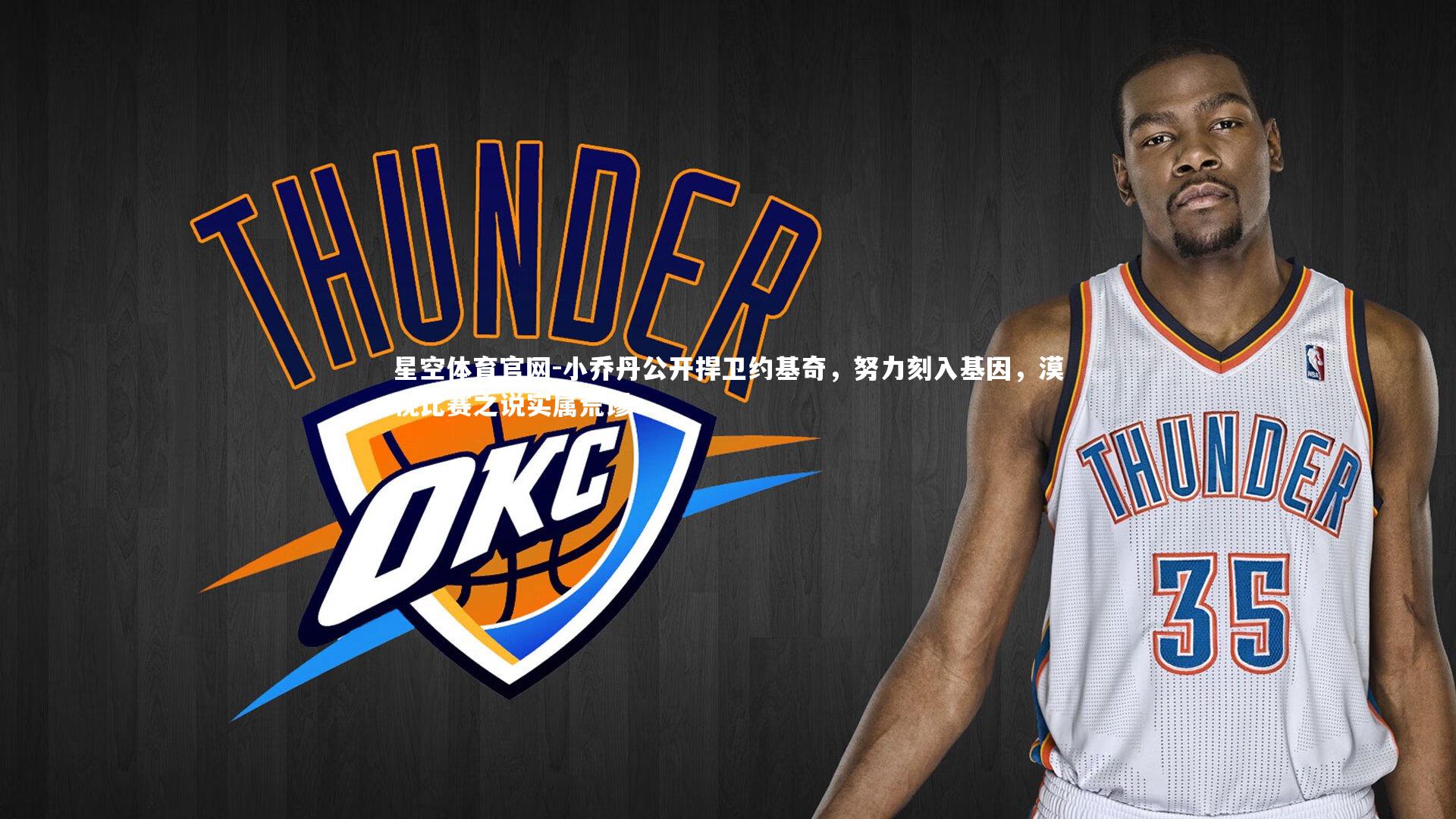 星空体育官网-小乔丹公开捍卫约基奇，努力刻入基因，漠视比赛之说实属荒谬
