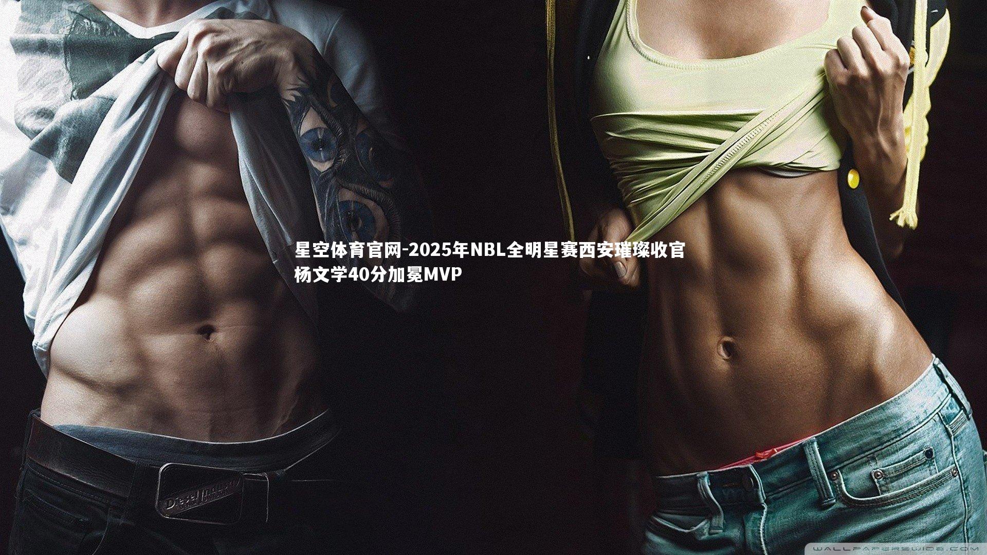 星空体育官网-2025年NBL全明星赛西安璀璨收官 杨文学40分加冕MVP